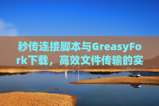 秒传连接脚本与GreasyFork下载，高效文件传输的实用工具组合